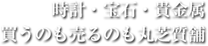 時計・宝石・貴金属・買うのも売るのも丸芝質舗