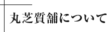 丸芝質舗について